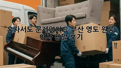 혼자서도 문제없어요! 부산 영도 원룸 이사 용달 후기