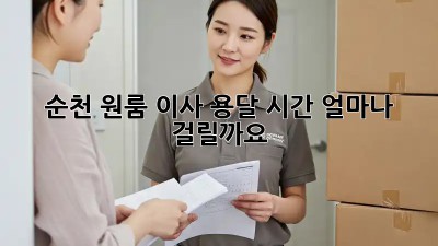 순천 원룸 이사, 용달 시간 얼마나 걸릴까요?