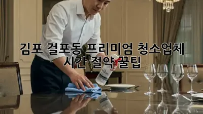 김포 걸포동 프리미엄 청소업체 ✨ 시간 절약 꿀팁 🏡