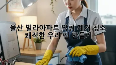 울산 빌라/아파트 악취 제거 청소, 쾌적한 우리 집 만들기 🏡✨
